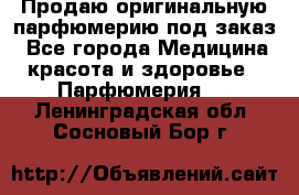 Продаю оригинальную парфюмерию под заказ - Все города Медицина, красота и здоровье » Парфюмерия   . Ленинградская обл.,Сосновый Бор г.